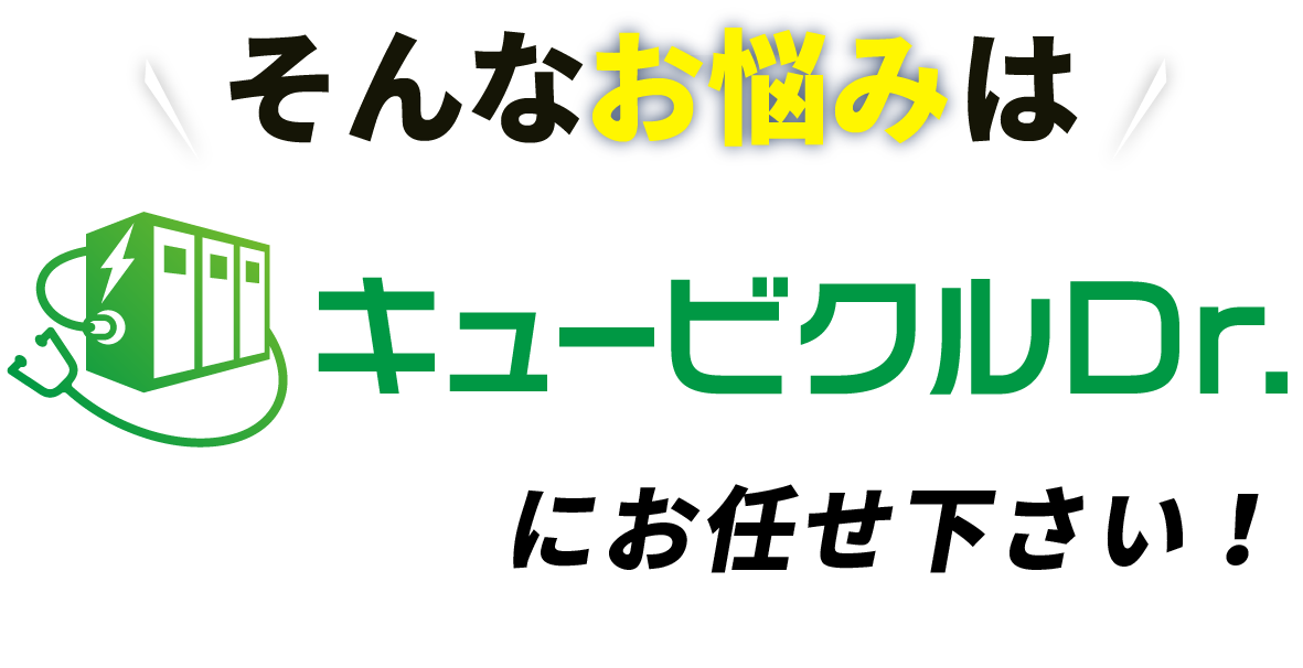 そのお悩み、キュービクルDr.におまかせください!